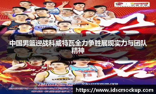 中国男篮迎战科威特瓦全力争胜展现实力与团队精神